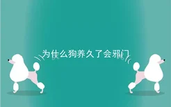 为什么狗养久了会邪门