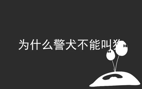 为什么警犬不能叫狗