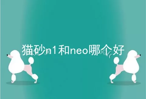 猫砂n1和neo哪个好