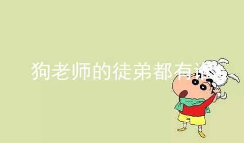 狗老师的徒弟都有谁