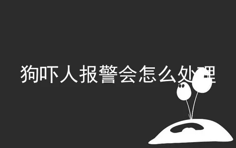 狗吓人报警会怎么处理