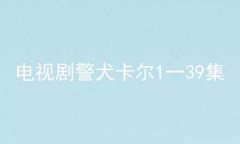 电视剧警犬卡尔1一39集