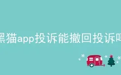 黑猫app投诉能撤回投诉吗