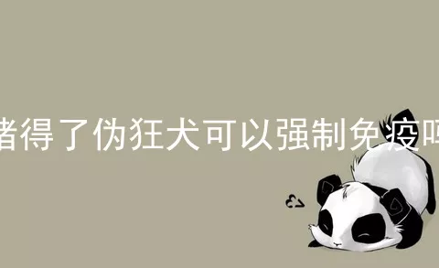 猪得了伪狂犬可以强制免疫吗