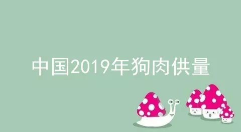 中国2019年狗肉供量