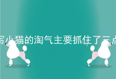 写小猫的淘气主要抓住了三点