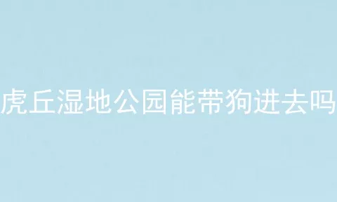 虎丘湿地公园能带狗进去吗