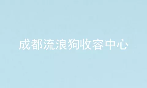 成都流浪狗收容中心