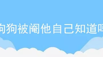 狗狗被阉他自己知道吗