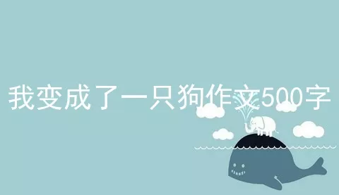 我变成了一只狗作文500字