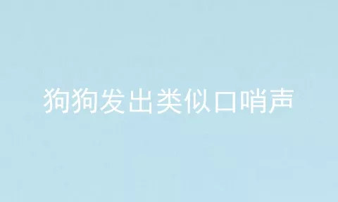 狗狗发出类似口哨声