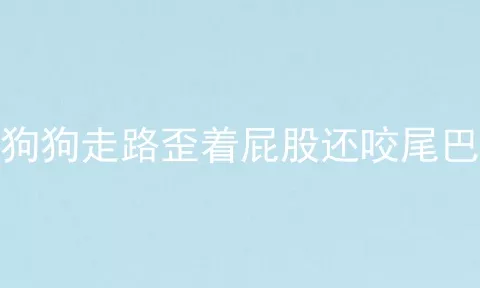 狗狗走路歪着屁股还咬尾巴