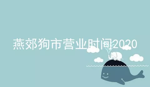 燕郊狗市营业时间2020