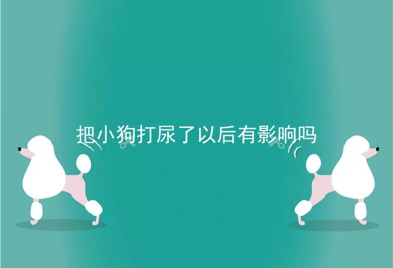 把小狗打尿了以后有影响吗