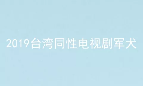 2019台湾同性电视剧军犬