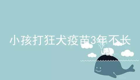 小孩打狂犬疫苗3年不长