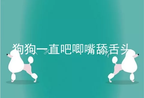 狗狗一直吧唧嘴舔舌头