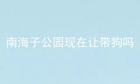 南海子公园现在让带狗吗