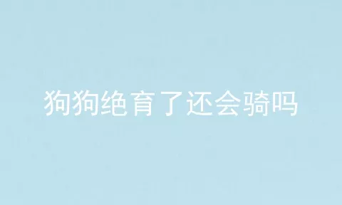 狗狗绝育了还会骑吗