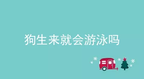 狗生来就会游泳吗