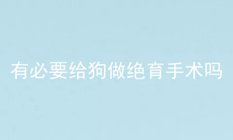 有必要给狗做绝育手术吗