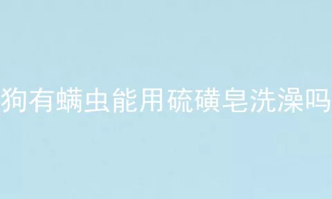 狗有螨虫能用硫磺皂洗澡吗