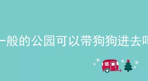 一般的公园可以带狗狗进去吗