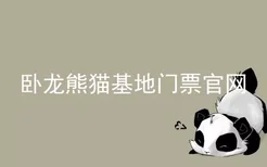 卧龙熊猫基地门票官网