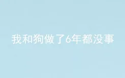 我和狗做了6年都没事