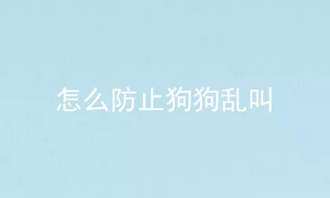 怎么防止狗狗乱叫