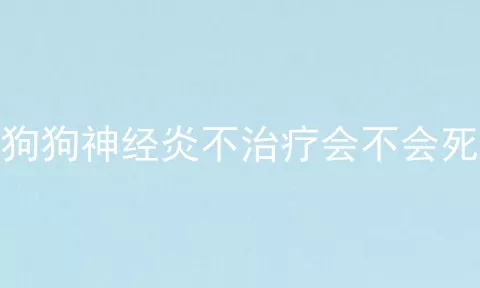 狗狗神经炎不治疗会不会死