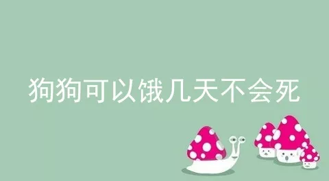 狗狗可以饿几天不会死