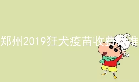 郑州2019狂犬疫苗收费标准