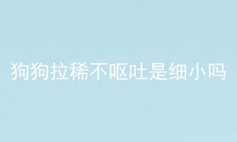 狗狗拉稀不呕吐是细小吗