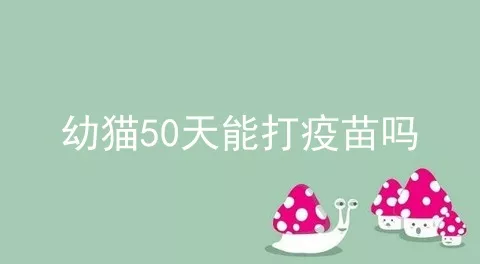 幼猫50天能打疫苗吗