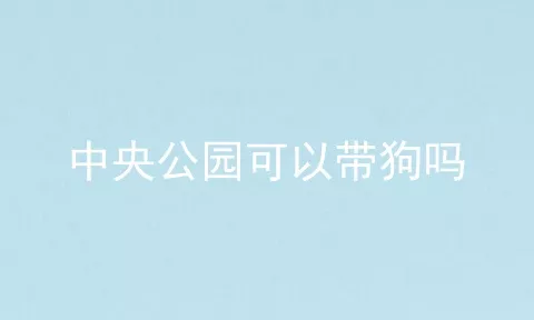 中央公园可以带狗吗