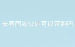 长春南湖公园可以带狗吗