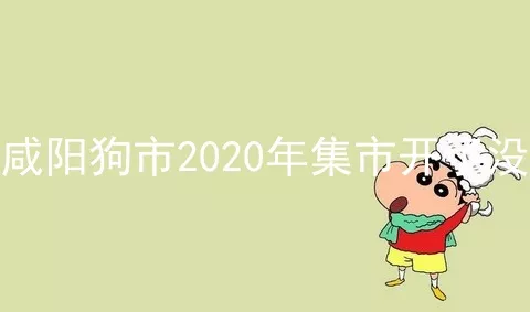 咸阳狗市2020年集市开了没