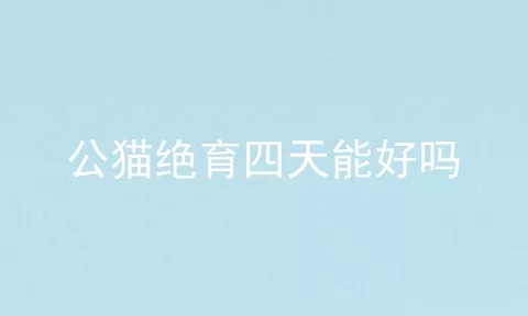 公猫绝育四天能好吗