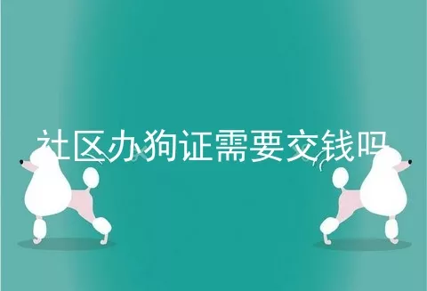 社区办狗证需要交钱吗