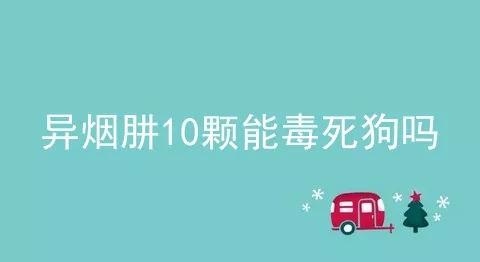 异烟肼10颗能毒死狗吗