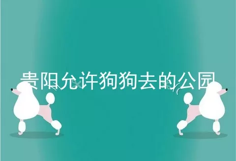 贵阳允许狗狗去的公园