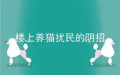 楼上养猫扰民的阴招