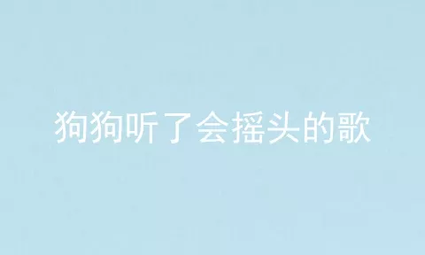 狗狗听了会摇头的歌