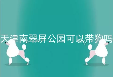 天津南翠屏公园可以带狗吗