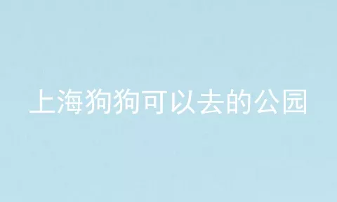 上海狗狗可以去的公园