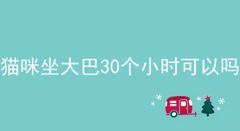 猫咪坐大巴30个小时可以吗