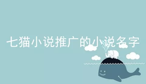 七猫小说推广的小说名字