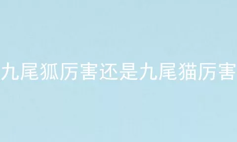 九尾狐厉害还是九尾猫厉害