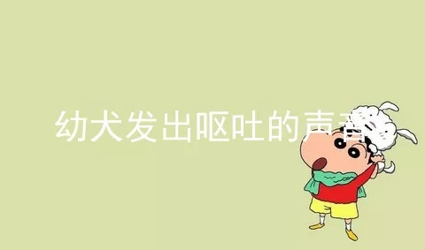 幼犬发出呕吐的声音